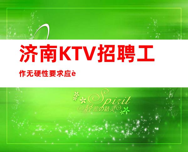 济南KTV招聘工作无硬性要求应聘新人保证