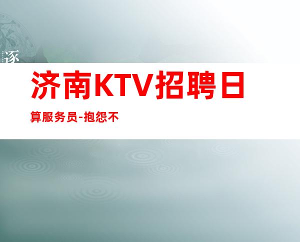 济南KTV招聘日算服务员-抱怨不如努力