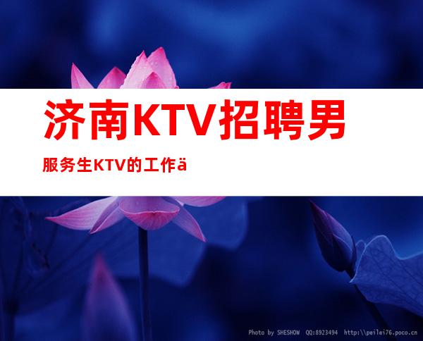 济南KTV招聘男服务生=KTV的工作也能充实自己生活的一部分
