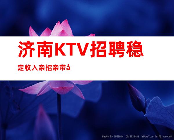 济南KTV招聘稳定收入亲招亲带包吃住礼仪