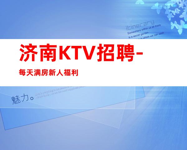 济南KTV招聘-每天满房新人福利的夜总会