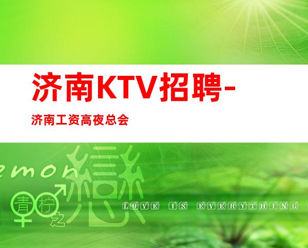 济南KTV招聘-济南工资高夜总会很多难以言明