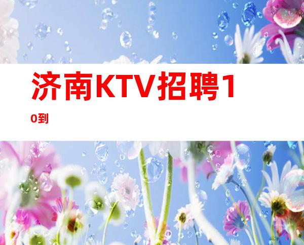 济南KTV   招聘  10到