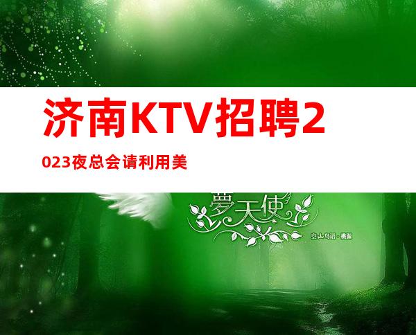 济南KTV招聘2023夜总会请利用美丽