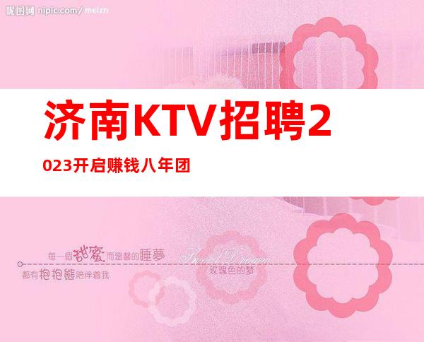 济南KTV招聘2023开启赚钱八年团队正规直招