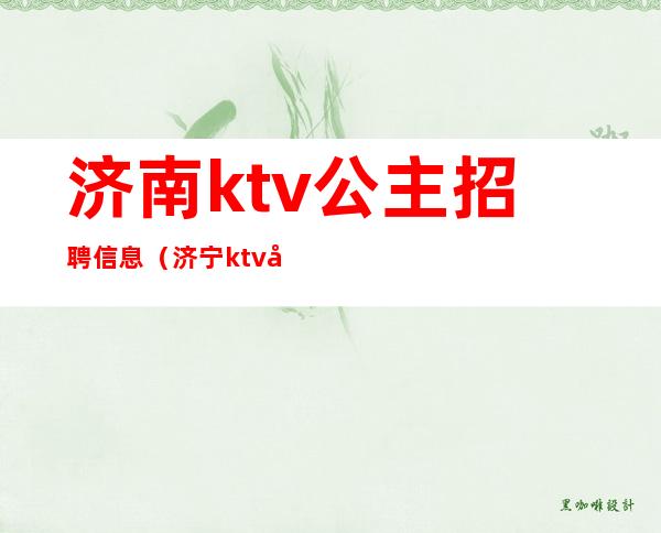 济南ktv公主招聘信息(济宁ktv公主招聘信息)