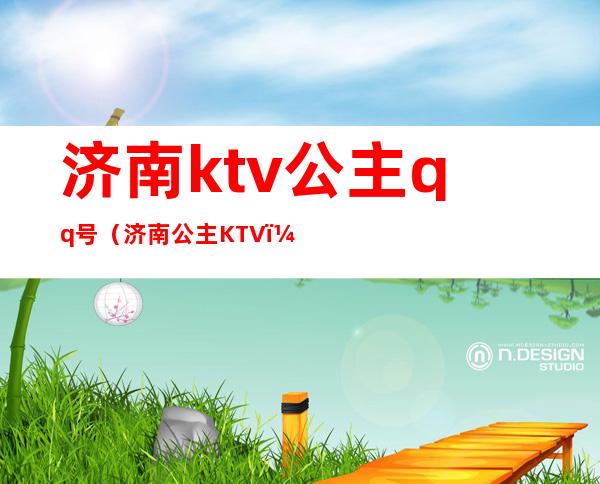 济南ktv公主qq号(济南公主KTV)