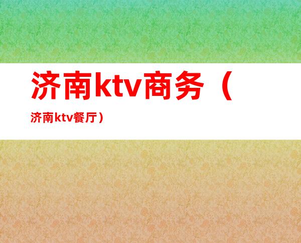 济南ktv商务（济南ktv餐厅）