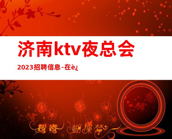 济南ktv夜总会2023招聘信息-在这里都能实现