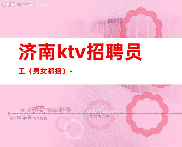 济南ktv招聘员工(男女都招)-公司直招