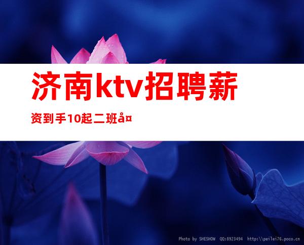 济南ktv招聘 薪资到手10/起 二班多多