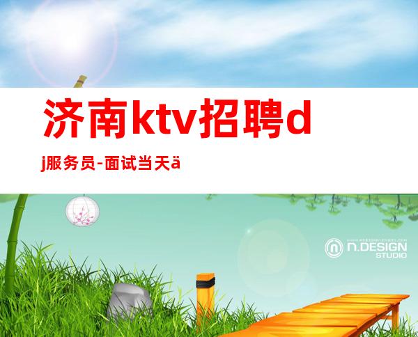 济南ktv招聘dj服务员-面试当天上班