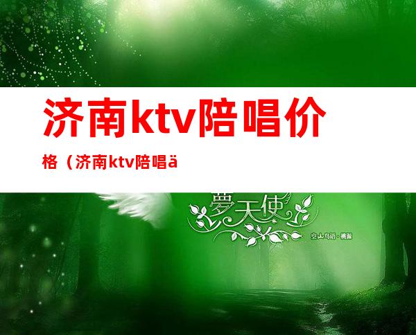 济南ktv陪唱价格（济南ktv陪唱价格多少）