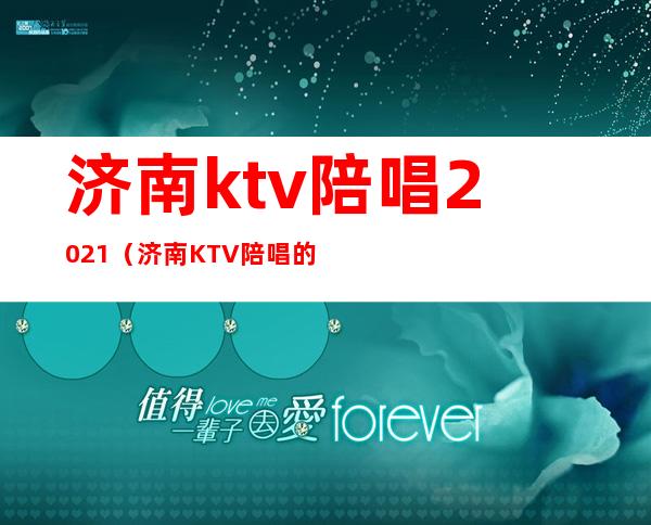 济南ktv陪唱2021(济南KTV陪唱的)