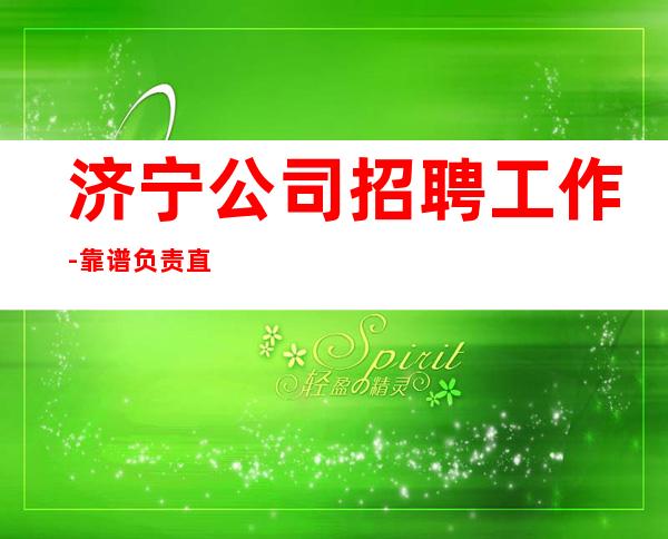 济宁公司招聘工作-靠谱负责直招上班不收一分