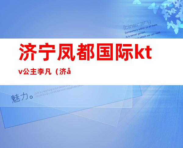 济宁凤都国际ktv公主李凡(济宁金矿ktv公主)