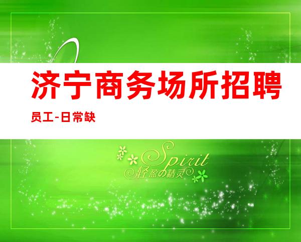 济宁商务场所招聘员工-日常缺3O人