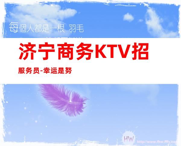 济宁商务KTV招服务员-幸运是努力的积攒