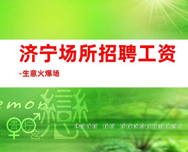 济宁场所招聘工资-生意火爆场