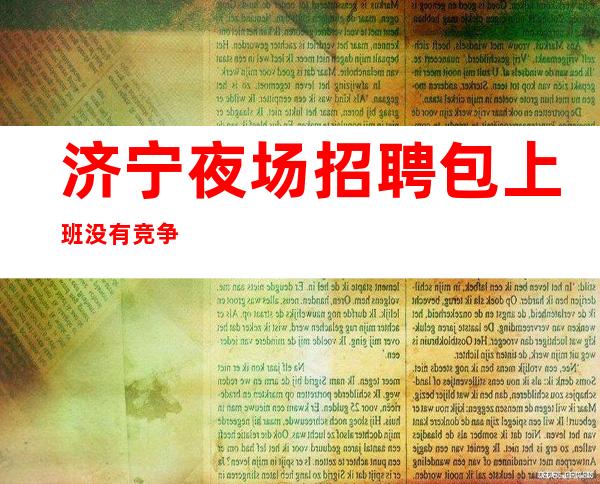 济宁夜场招聘 包上班 没有竞争