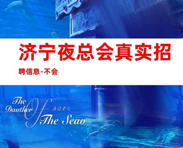 济宁夜总会真实招聘信息-不会让你白跑