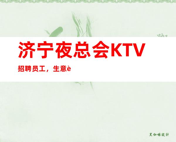 济宁夜总会KTV招聘员工,生意超火 我这超多人赚到 月10-2