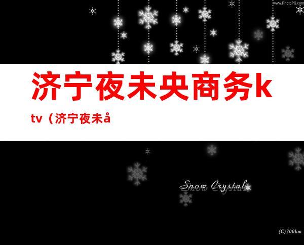 济宁夜未央商务ktv(济宁夜未央怎么样)