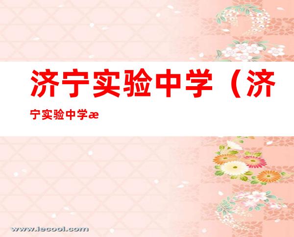 济宁实验中学(济宁实验中学怎么样)