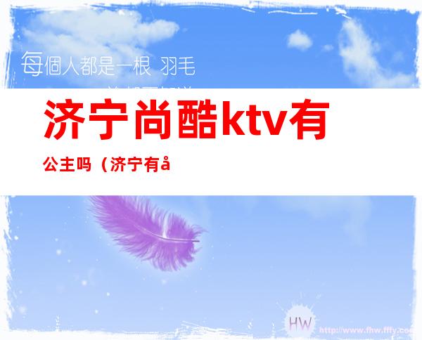济宁尚酷ktv有公主吗(济宁有公主的ktv)