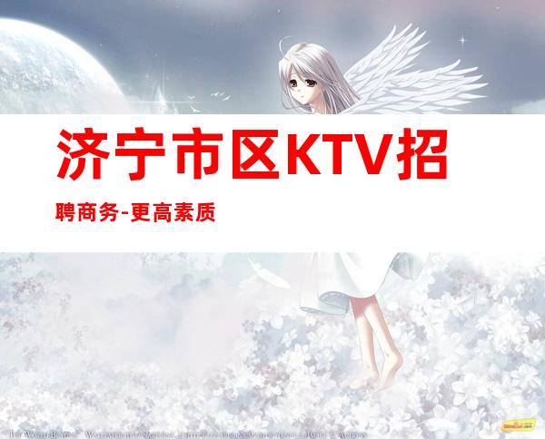 济宁市区KTV招聘商务-更高素质多