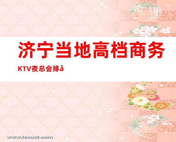 济宁当地高档商务KTV夜总会排名一览—消费高不高