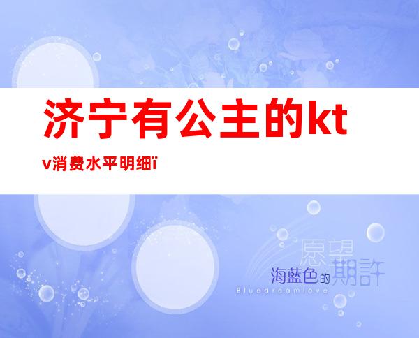 济宁有公主的ktv消费水平明细(济宁紫禁城ktv怎么样)
