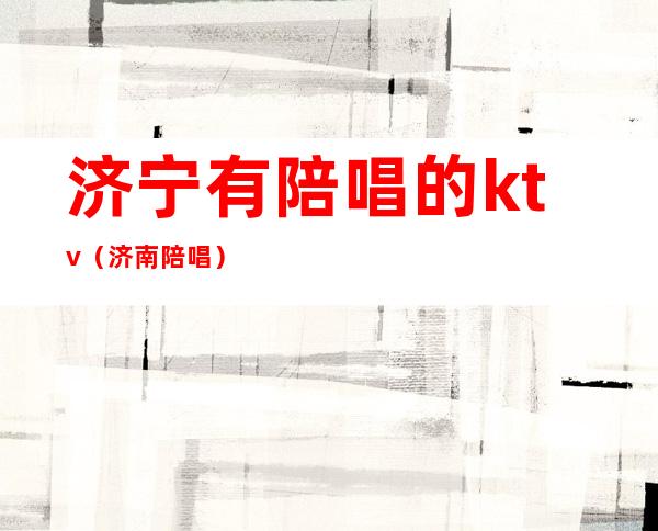 济宁有陪唱的ktv(济南 陪唱)