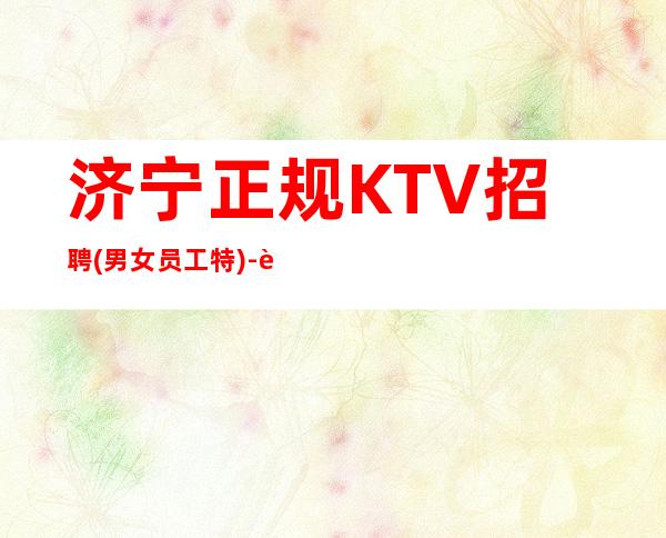 济宁正规KTV招聘(男女员工特)-负责靠谱团队