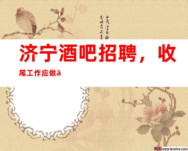 济宁酒吧招聘,收尾工作应做些什么