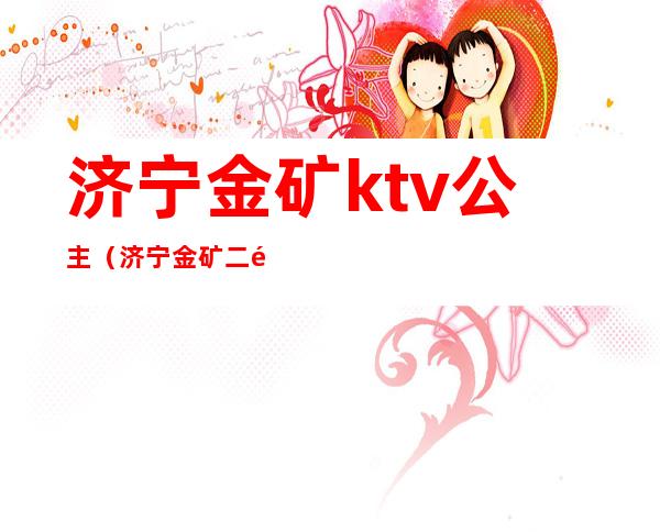 济宁金矿ktv公主(济宁金矿二部ktv公主)