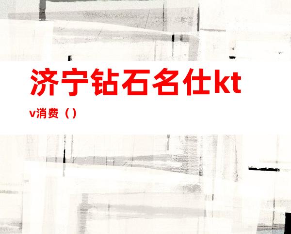 济宁钻石名仕ktv消费()