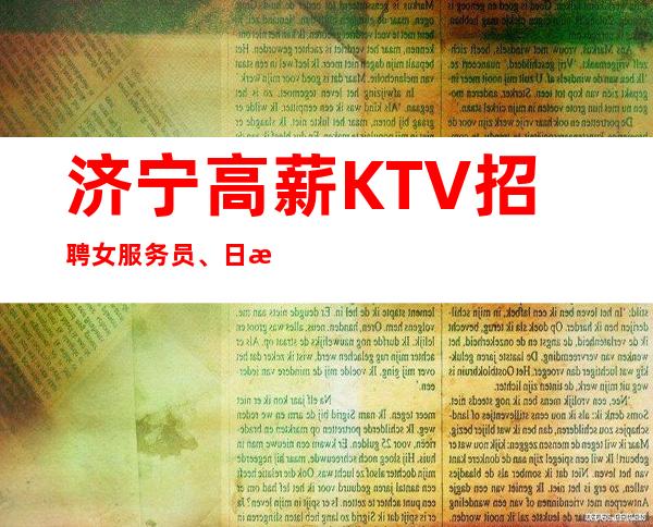 济宁高薪KTV招聘女服务员、日收入10、身高160起