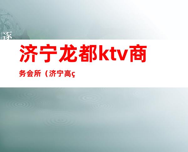济宁龙都ktv商务会所（济宁高端ktv）
