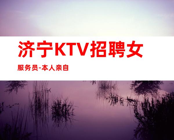 济宁KTV招聘女服务员-本人亲自安排