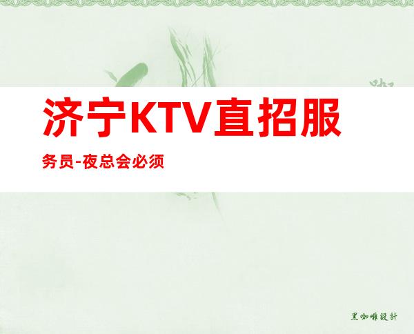 济宁KTV直招服务员-夜总会必须跟对人