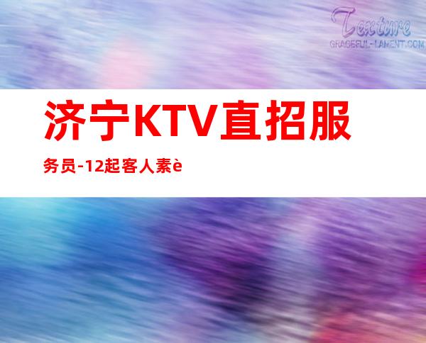 济宁KTV直招服务员-12起客人素质好