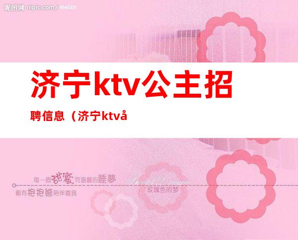 济宁ktv公主招聘信息(济宁ktv公主招聘信息)
