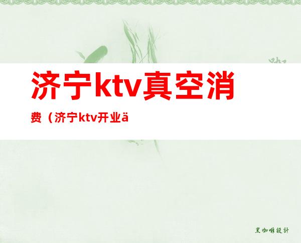 济宁ktv真空消费(济宁ktv开业了吗)