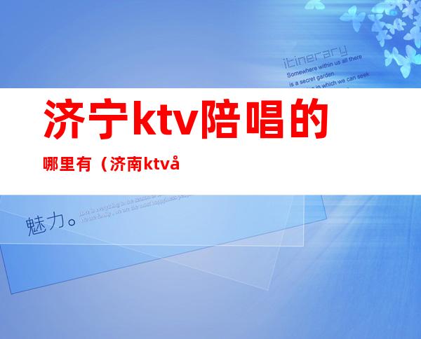 济宁ktv陪唱的哪里有(济南ktv哪里有陪唱的)