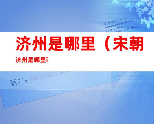 济州是哪里(宋朝济州是哪里)
