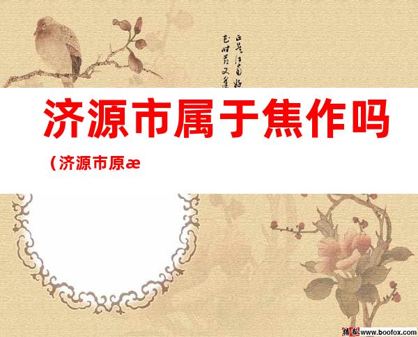 济源市属于焦作吗(济源市原来属于焦作市)
