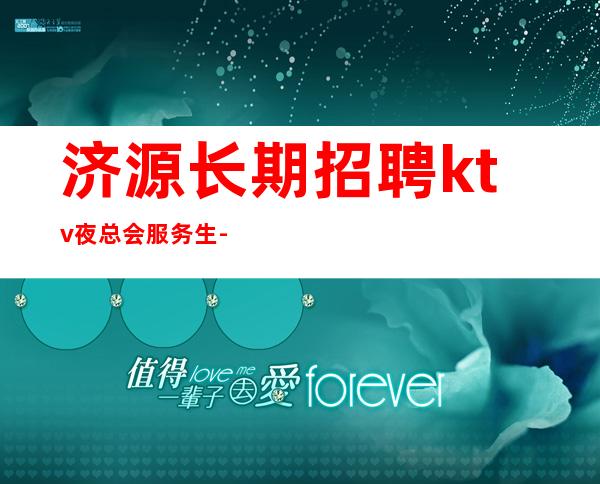 济源长期招聘ktv夜总会服务生-应聘找工作不走弯路
