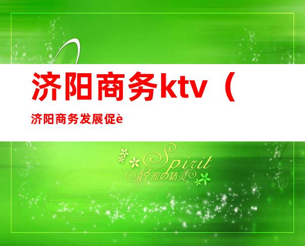 济阳商务ktv(济阳商务发展促进中心)