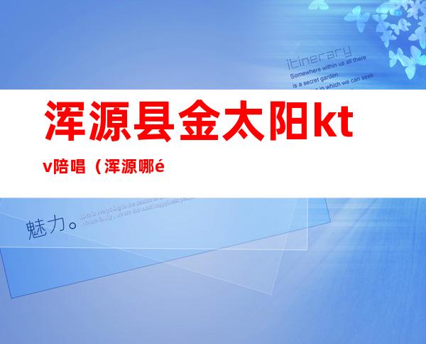 浑源县金太阳ktv陪唱(浑源哪里有陪唱的)